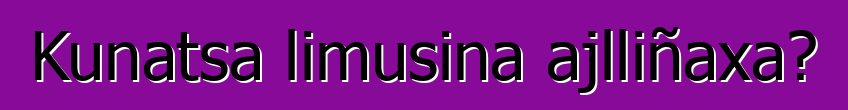Kunatsa limusina ajlliñaxa?
