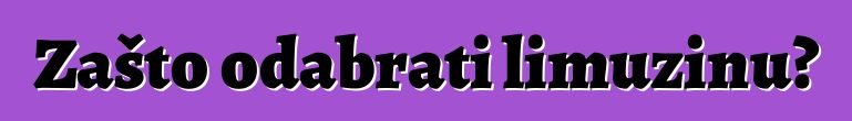 Zašto odabrati limuzinu?