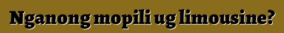 Nganong mopili ug limousine?