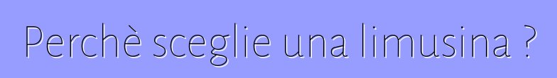 Perchè sceglie una limusina ?