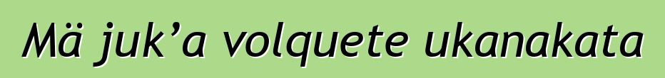 Mä juk’a volquete ukanakata