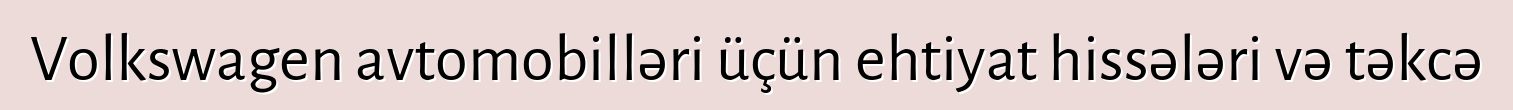 Volkswagen avtomobilləri üçün ehtiyat hissələri və təkcə