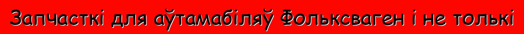 Запчасткі для аўтамабіляў Фольксваген і не толькі