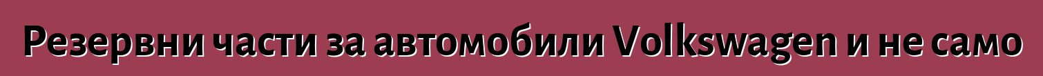 Резервни части за автомобили Volkswagen и не само