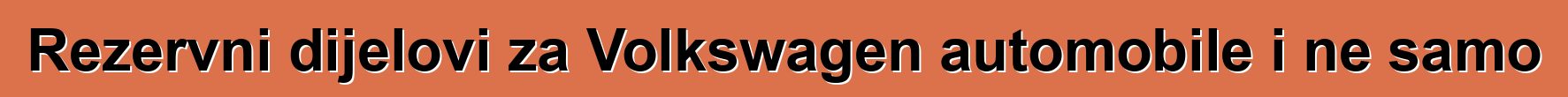 Rezervni dijelovi za Volkswagen automobile i ne samo