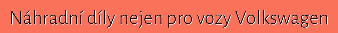 Náhradní díly nejen pro vozy Volkswagen