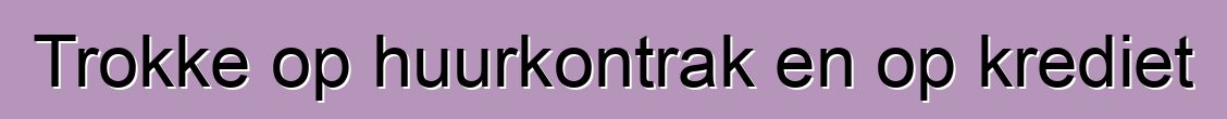 Trokke op huurkontrak en op krediet