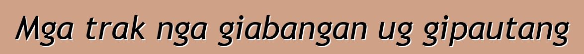 Mga trak nga giabangan ug gipautang