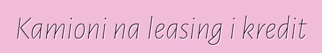 Kamioni na leasing i kredit