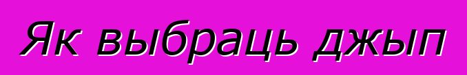 Як выбраць джып