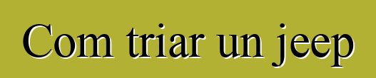 Com triar un jeep