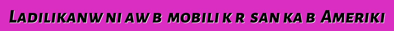 Ladilikanw ni aw bɛ mobili kɔrɔ san ka bɔ Ameriki