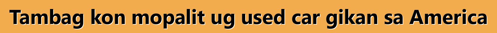 Tambag kon mopalit ug used car gikan sa America