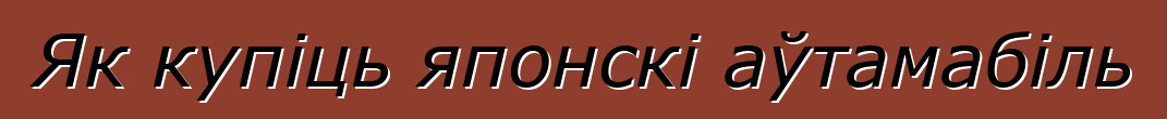 Як купіць японскі аўтамабіль