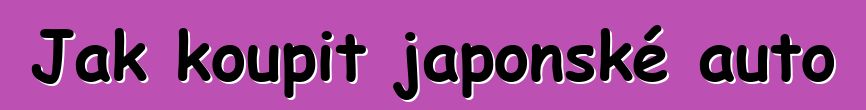 Jak koupit japonské auto