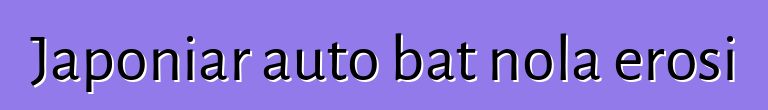 Japoniar auto bat nola erosi