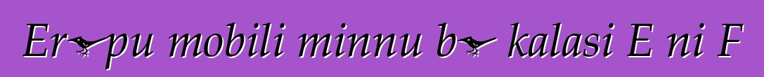 Erɔpu mobili minnu bɛ kalasi E ni F