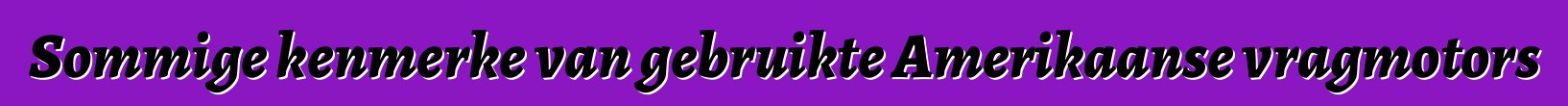 Sommige kenmerke van gebruikte Amerikaanse vragmotors