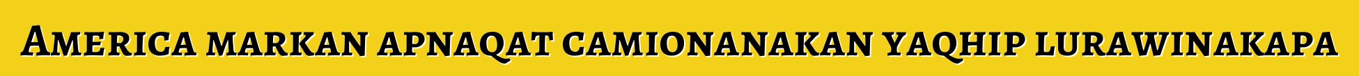 America markan apnaqat camionanakan yaqhip lurawinakapa