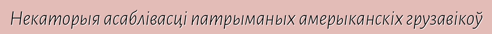 Некаторыя асаблівасці патрыманых амерыканскіх грузавікоў