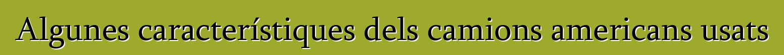 Algunes característiques dels camions americans usats