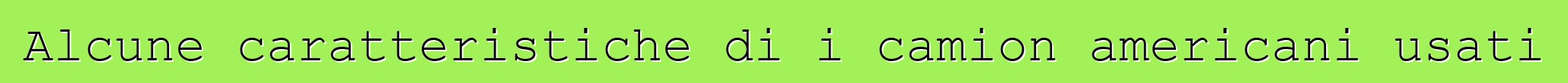 Alcune caratteristiche di i camion americani usati