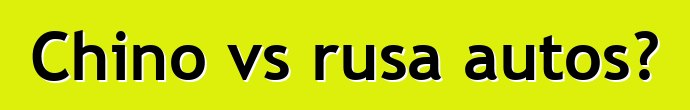 Chino vs rusa autos?