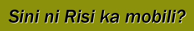 Sini ni Risi ka mobili?