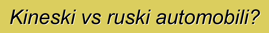 Kineski vs ruski automobili?