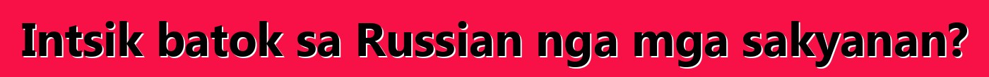 Intsik batok sa Russian nga mga sakyanan?