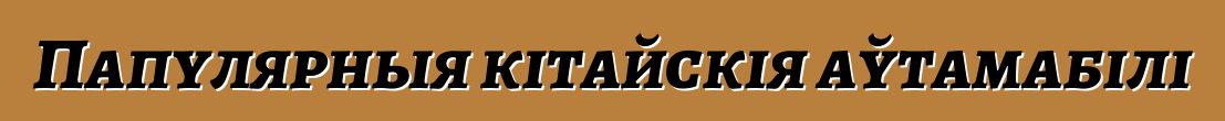 Папулярныя кітайскія аўтамабілі