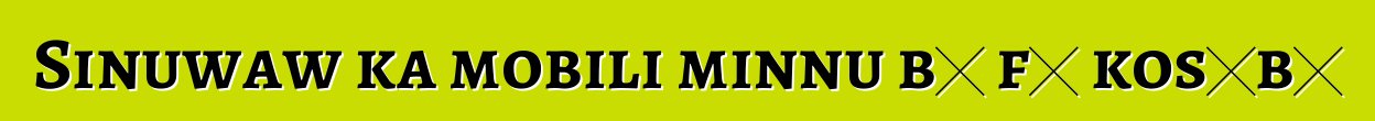 Sinuwaw ka mobili minnu bɛ fɔ kosɛbɛ