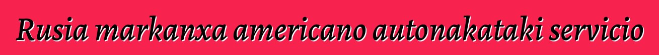 Rusia markanxa americano autonakataki servicio