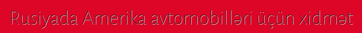Rusiyada Amerika avtomobilləri üçün xidmət