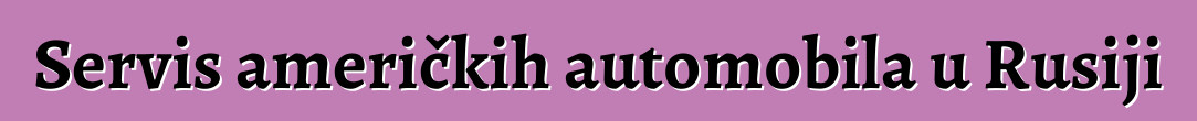 Servis američkih automobila u Rusiji
