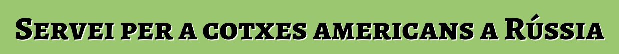 Servei per a cotxes americans a Rússia
