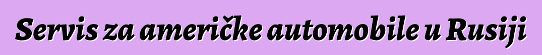 Servis za američke automobile u Rusiji