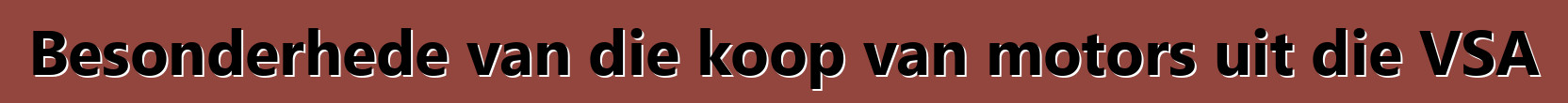 Besonderhede van die koop van motors uit die VSA
