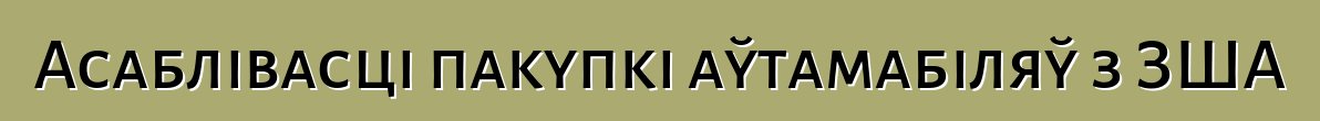 Асаблівасці пакупкі аўтамабіляў з ЗША