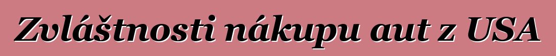 Zvláštnosti nákupu aut z USA