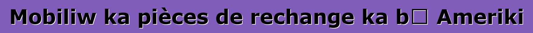 Mobiliw ka pièces de rechange ka bɔ Ameriki