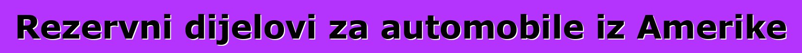 Rezervni dijelovi za automobile iz Amerike
