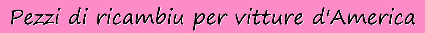 Pezzi di ricambiu per vitture d'America