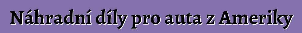 Náhradní díly pro auta z Ameriky