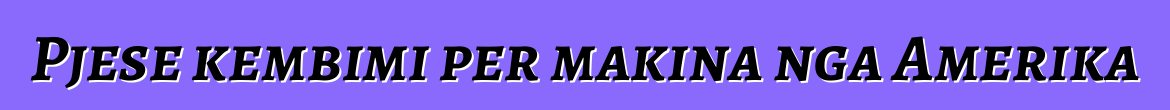 Pjese kembimi per makina nga Amerika