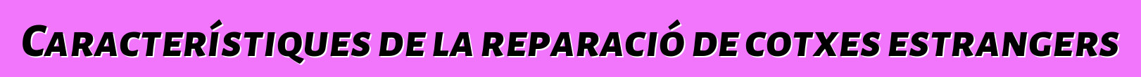 Característiques de la reparació de cotxes estrangers