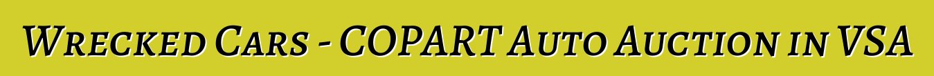 Wrecked Cars - COPART Auto Auction in VSA
