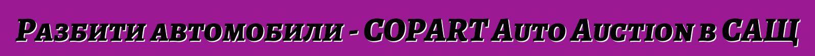 Разбити автомобили - COPART Auto Auction в САЩ
