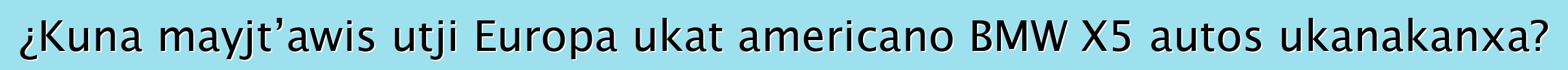 ¿Kuna mayjt’awis utji Europa ukat americano BMW X5 autos ukanakanxa?