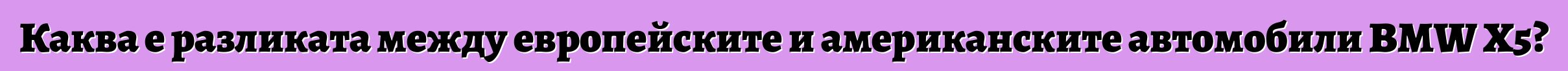 Каква е разликата между европейските и американските автомобили BMW X5?
